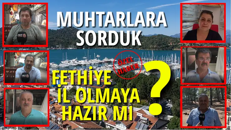 MUHTARLARA SORDUK  FETHİYE İL OLMAYA HAZIR MI?