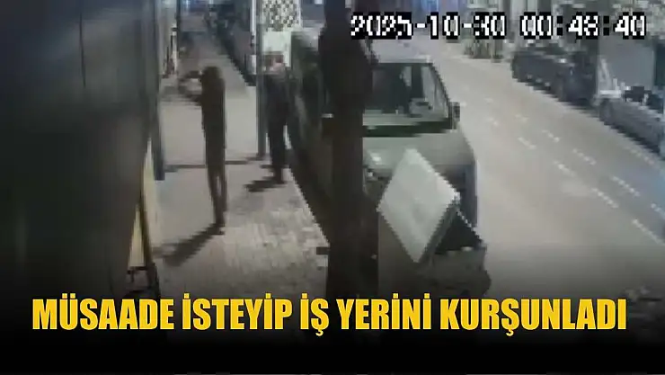 Müsaade isteyip iş yerini kurşunladı