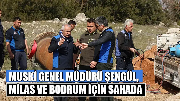 MUSKİ Genel Müdürü Şengül, Milas ve Bodrum için sahada
