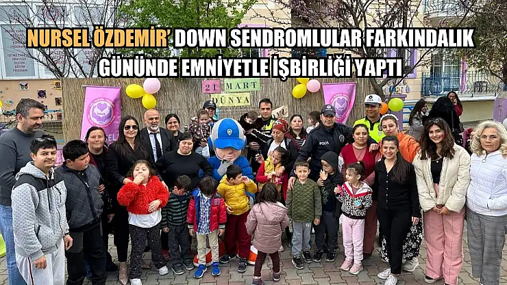 Nursel Özdemir' Down Sendromlular Farkındalık Gününde Emniyetle İşbirliği Yaptı