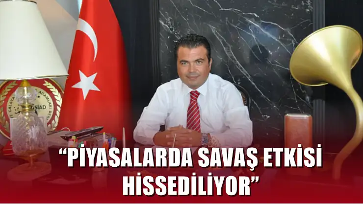 Önder, 'Piyasalarda savaş etkisi hissediliyor'