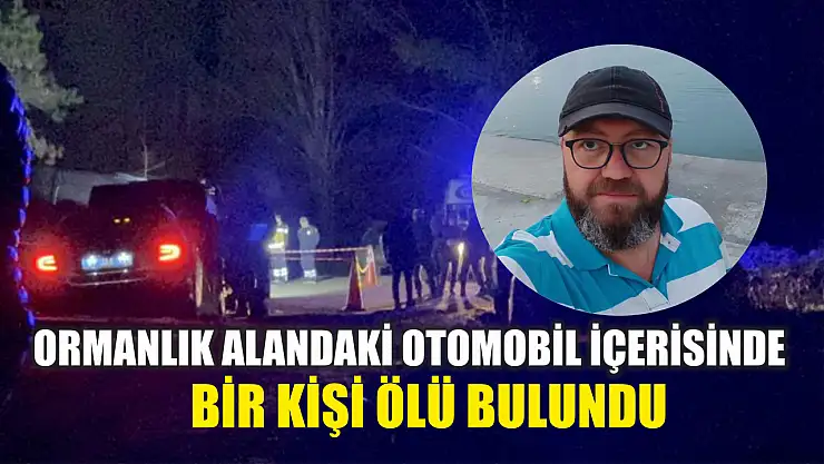 Ormanlık alandaki otomobil içerisinde bir kişi ölü bulundu