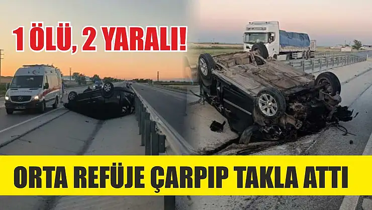 Orta refüje çarpıp takla attı: 1 ölü, 2 yaralı!