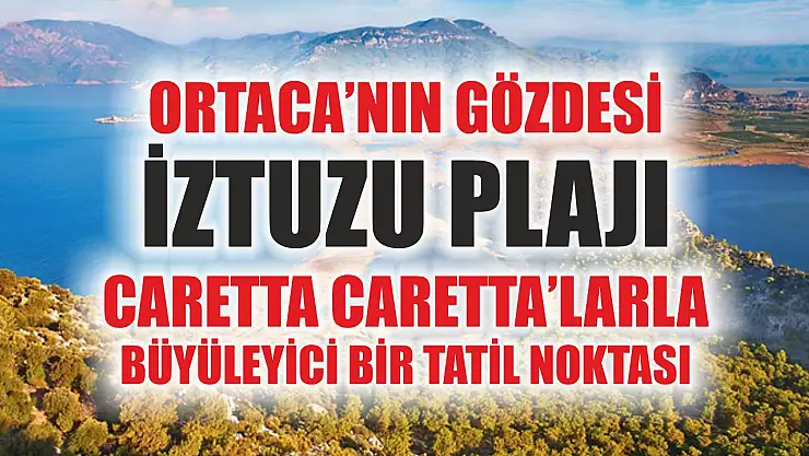 Ortaca'nın Gözdesi İztuzu Plajı: Caretta Caretta'larla Büyüleyici Bir Tatil Noktası