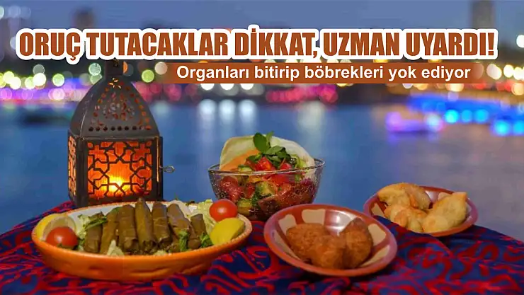 Oruç tutacaklar dikkat, uzman uyardı: Organları bitirip böbrekleri yok ediyor