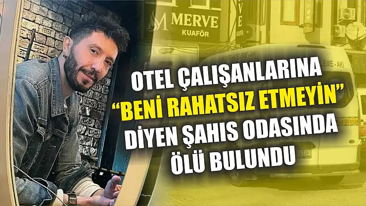 Otel çalışanlarına 'Beni rahatsız etmeyin' diyen şahıs odasında ölü bulundu