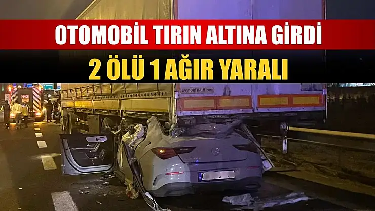 Otomobil tırın altına girdi: 2 ölü 1 ağır yaralı
