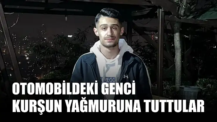 Otomobildeki genci kurşun yağmuruna tuttular