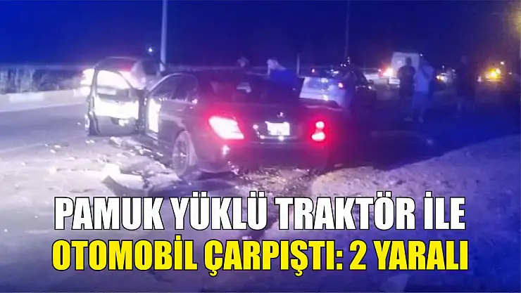 Pamuk yüklü traktör ile otomobil çarpıştı: 2 yaralı