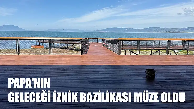 Papa'nın geleceği İznik Bazilikası müze oldu