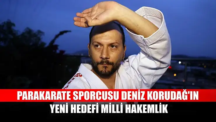 Parakarate sporcusu Deniz Korudağ'ın yeni hedefi milli hakemlik