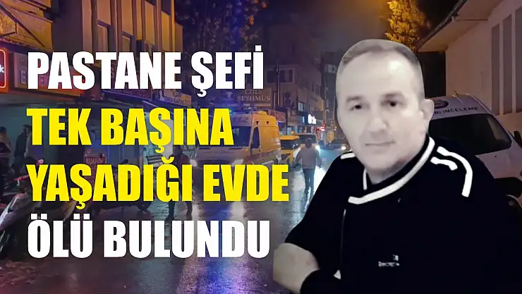 Pastane şefi tek başına yaşadığı evde ölü bulundu