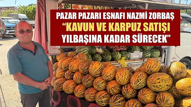 Pazar Pazarı Esnafı Nazmi Zorbaş: 'Kavun ve Karpuz Satışı Yılbaşına Kadar Sürecek'