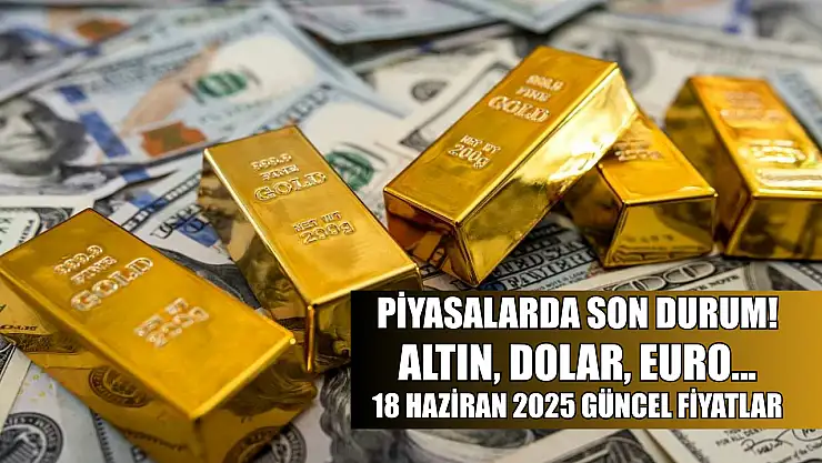 Piyasalarda son durum! Altın, Dolar, Euro… 18 Haziran 2025 güncel fiyatlar