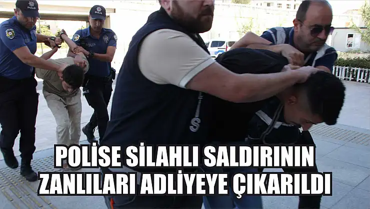 Polise silahlı saldırının zanlıları adliyeye çıkarıldı