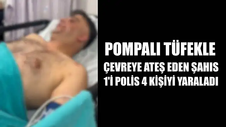 Pompalı tüfekle çevreye ateş eden şahıs, 1'i polis 4 kişiyi yaraladı
