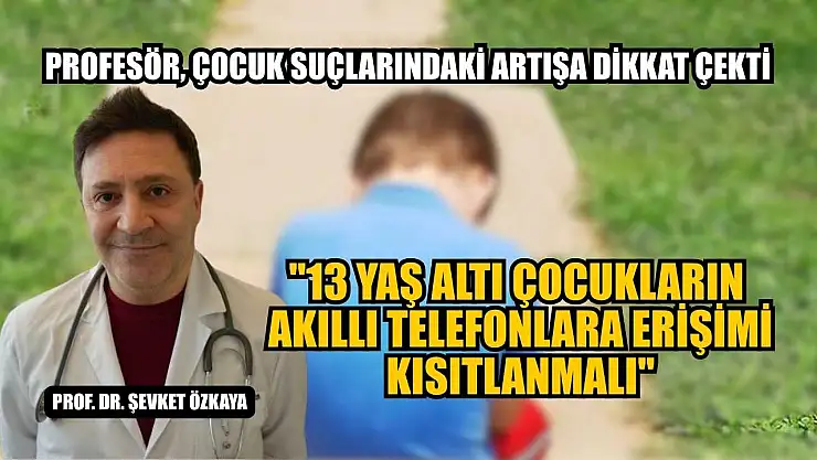 Profesör, çocuk suçlarındaki artışa dikkat çekti: '13 yaş altı çocukların akıllı telefonlara erişimi kısıtlanmalı'