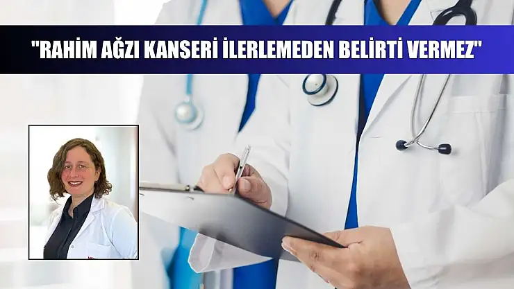 'Rahim ağzı kanseri ilerlemeden belirti vermez'