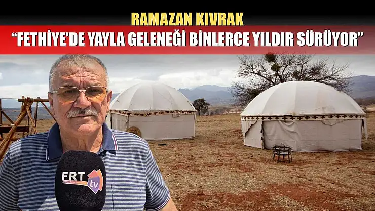 Ramazan Kıvrak: 'Fethiye'de Yayla Geleneği Binlerce Yıldır Sürüyor'