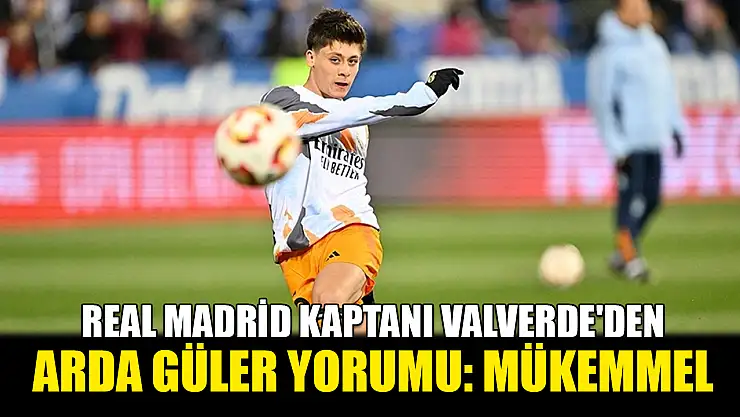 Real Madrid kaptanı Valverde'den Arda Güler yorumu: Mükemmel