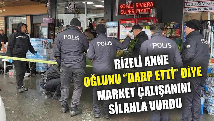 Rizeli anne, oğlunu 'darp etti' diye market çalışanını silahla vurdu