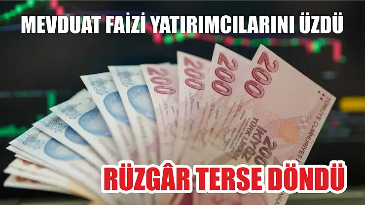 Rüzgâr terse döndü: Mevduat faizi yatırımcılarını üzdü