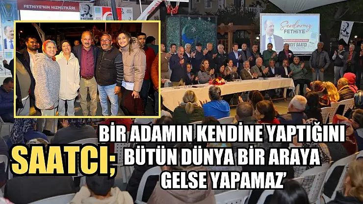Saatcı' Bir Adamın Kendine Yaptığını Bütün Dünya Bir Araya Gelse Yapamaz'