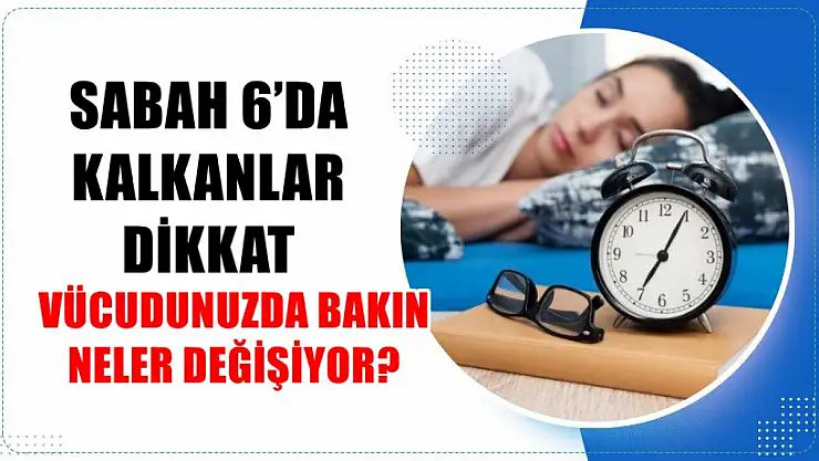 Sabah 6'da kalkanlar dikkat, vücudunuzda bakın neler değişiyor?