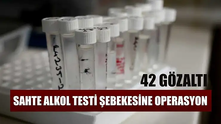 Sahte alkol testi şebekesine operasyon 42 gözaltı
