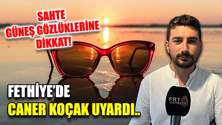 Sahte güneş gözlüklerine dikkat! Fethiye'de Caner Koçak uyardı..