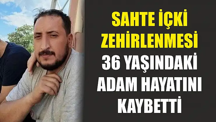 Sahte İçki Zehirlenmesi: 36 Yaşındaki Adam Hayatını Kaybetti