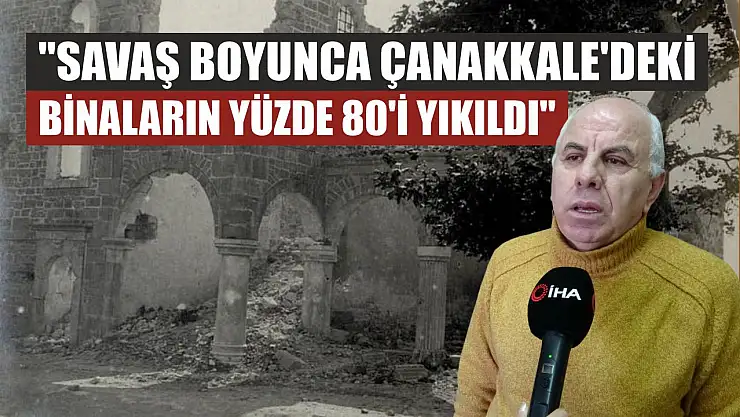 'Savaş boyunca Çanakkale'deki binaların yüzde 80'i yıkıldı'