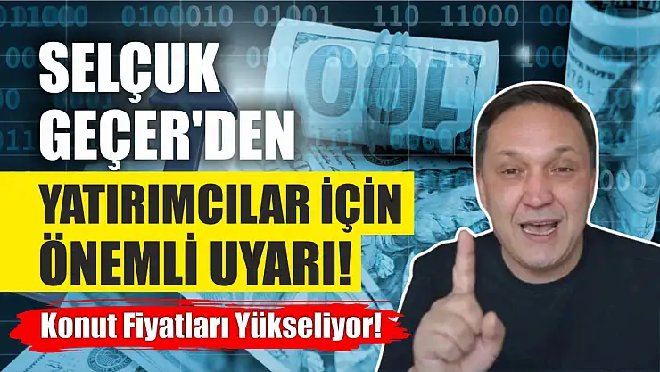 Selçuk Geçer'den Yatırımcılar İçin Önemli Uyarı…  Konut Fiyatları Yükseliyor!