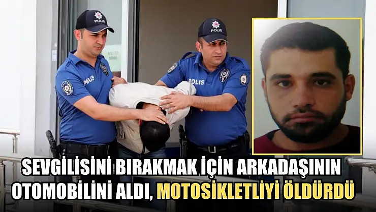 Sevgilisini bırakmak için arkadaşının otomobilini aldı, motosikletliyi öldürdü