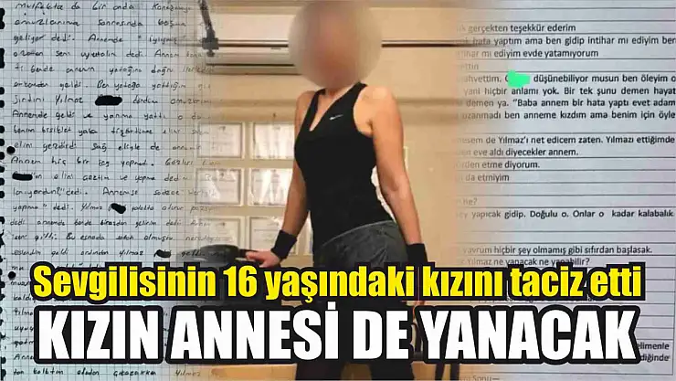 Sevgilisinin 16 yaşındaki kızını taciz etti, kızın annesi de yanacak