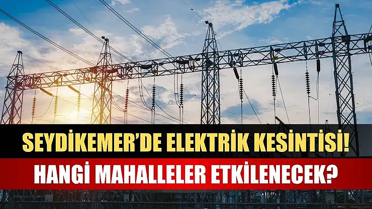 Seydikemer'de Elektrik Kesintisi! Hangi Mahalleler Etkilenecek?