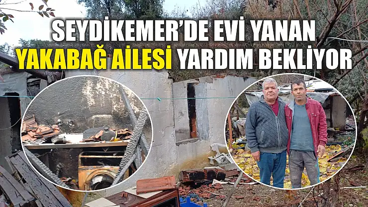 Seydikemer'de evi yanan Yakabağ Ailesi Yardım Bekliyor
