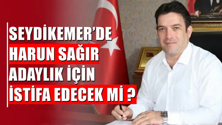 Seydikemer'de Harun Sağır Adaylık İçin İstifa Edecek Mi ?