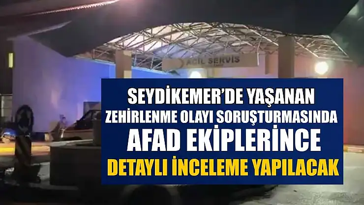 Seydikemer'de yaşanan zehirlenme olayı soruşturmasında AFAD ekiplerince detaylı inceleme yapılacak