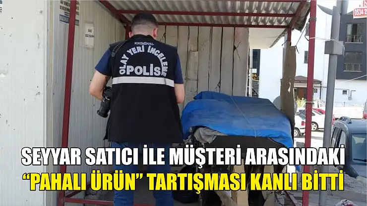 Seyyar satıcı ile müşteri arasındaki 'pahalı ürün' tartışması kanlı bitti