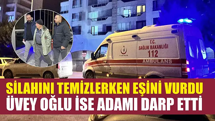 Silahını temizlerken eşini vurdu, üvey oğlu ise adamı darp etti