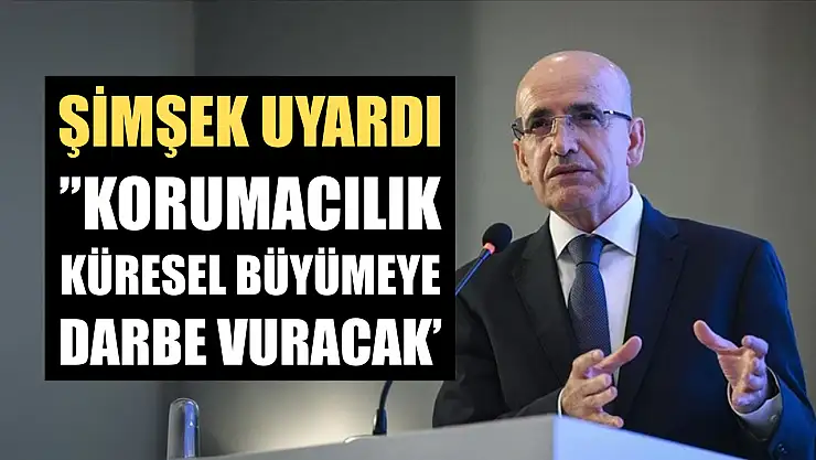 Şimşek uyardı, 'Korumacılık küresel büyümeye darbe vuracak'