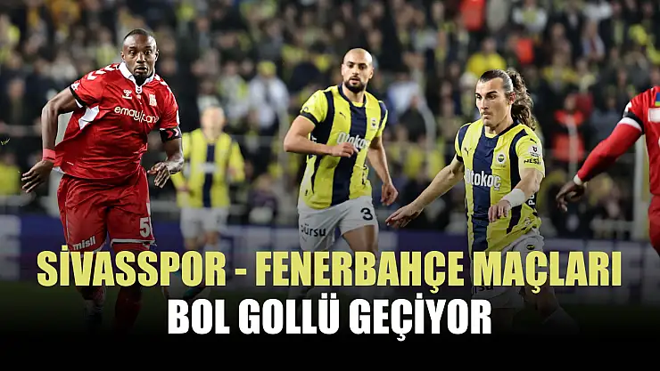 Sivasspor - Fenerbahçe maçları bol gollü geçiyor