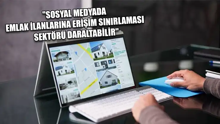'Sosyal medyada emlak ilanlarına erişim sınırlaması sektörü daraltabilir'