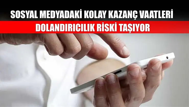 Sosyal medyadaki kolay kazanç vaatleri dolandırıcılık riski taşıyor