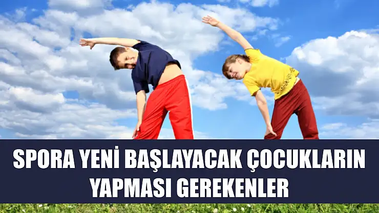 Spora yeni başlayacak çocukların yapması gerekenler