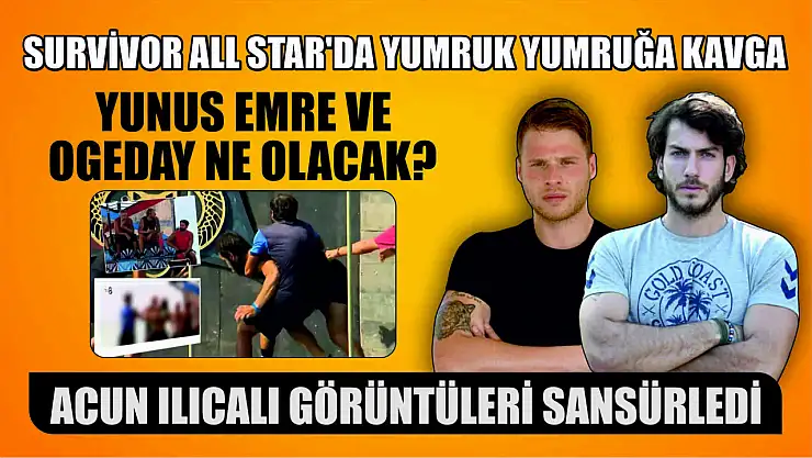 Survivor All Star'da yumruk yumruğa kavga Acun Ilıcalı görüntüleri sansürledi Yunus Emre ve Ogeday ne olacak?