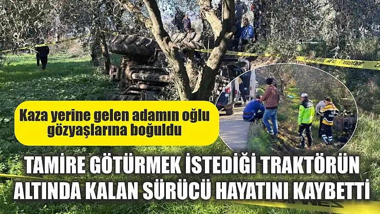 Tamire götürmek istediği traktörün altında kalan sürücü hayatını kaybetti