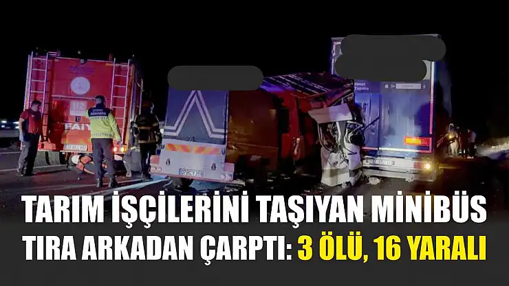 Tarım işçilerini taşıyan minibüs tıra arkadan çarptı: 3 ölü, 16 yaralı