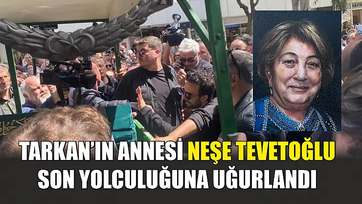 Tarkan'ın annesi Neşe Tevetoğlu son yolculuğuna uğurlandı